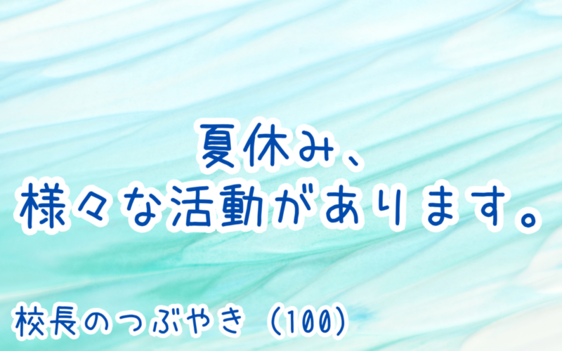 校長のつぶやき（100）夏休み、様々な活動があります。