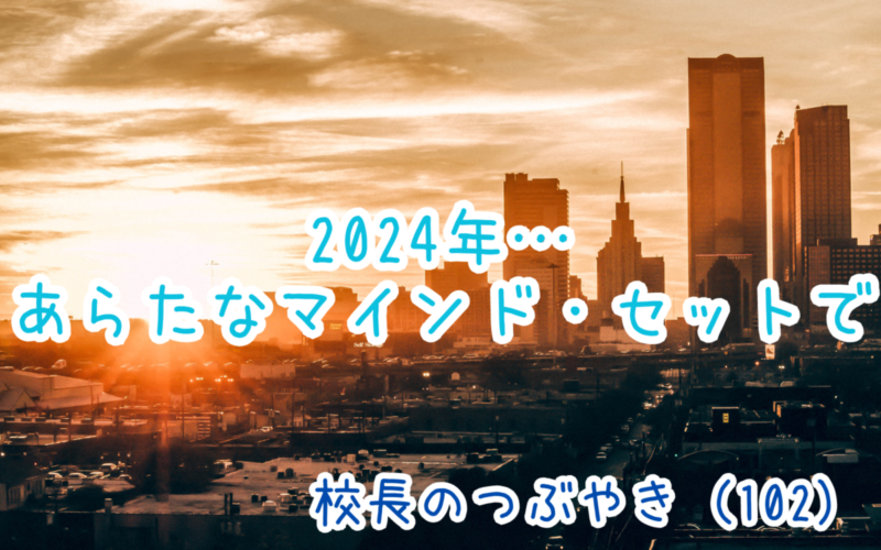 校長のつぶやき（102）2024年…あらたなマインド・セットで