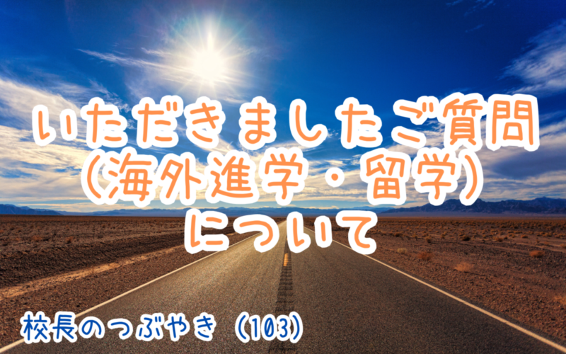 校長のつぶやき（103）いただきましたご質問（海外進学・留学）について