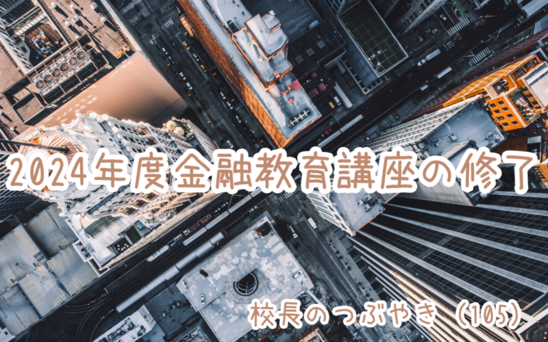 校長のつぶやき（105）2024年度金融教育講座の修了